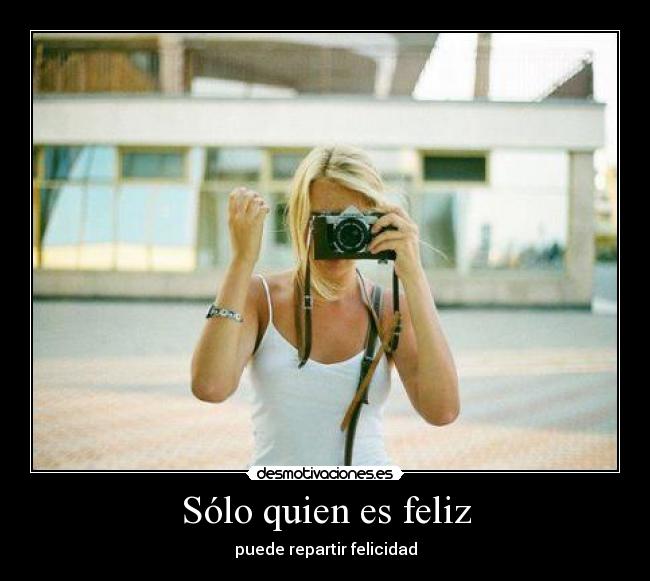 Sólo quien es feliz - puede repartir felicidad