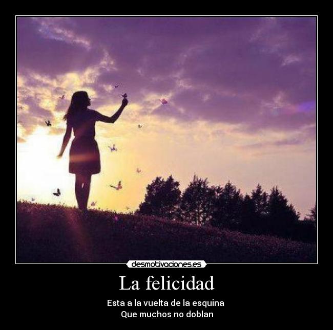 La felicidad - Esta a la vuelta de la esquina
Que muchos no doblan