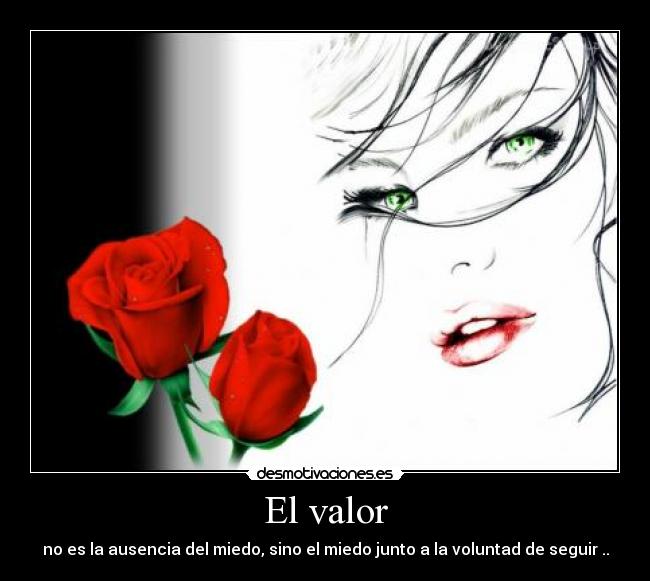 El valor - no es la ausencia del miedo, sino el miedo junto a la voluntad de seguir ..