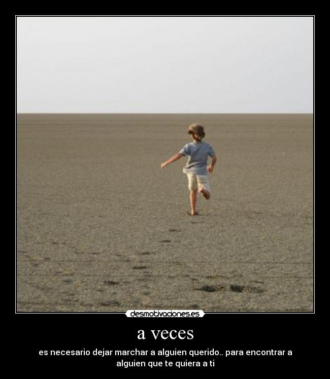 a veces - es necesario dejar marchar a alguien querido.. para encontrar a
alguien que te quiera a ti