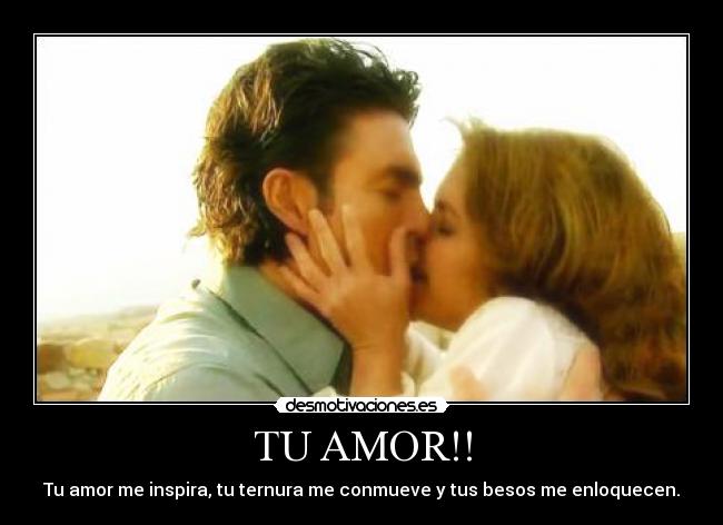 TU AMOR!! - Tu amor me inspira, tu ternura me conmueve y tus besos me enloquecen.