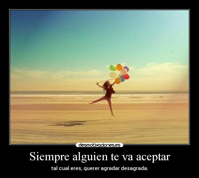 Siempre alguien te va aceptar - tal cual eres, querer agradar desagrada.