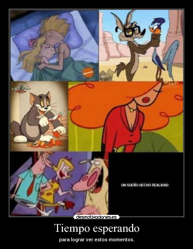 Tiempo esperando - para lograr ver estos momentos.