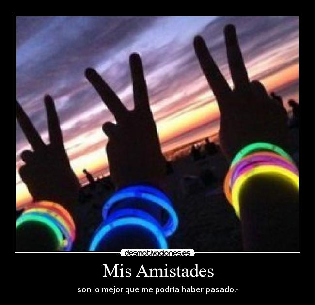 Mis Amistades - son lo mejor que me podría haber pasado.-