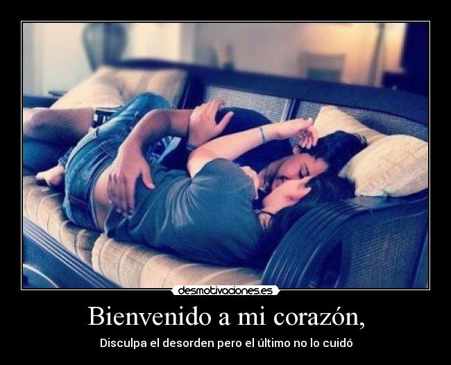 Bienvenido a mi corazón, - Disculpa el desorden pero el último no lo cuidó