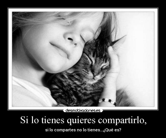 Si lo tienes quieres compartirlo, - si lo compartes no lo tienes...¿Qué es?