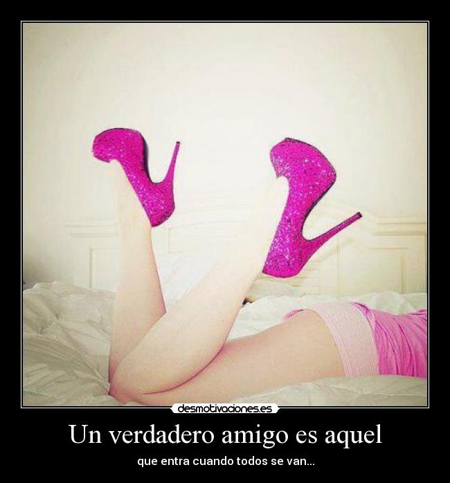 Un verdadero amigo es aquel - que entra cuando todos se van...