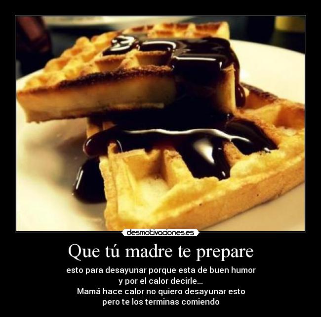 Que tú madre te prepare -