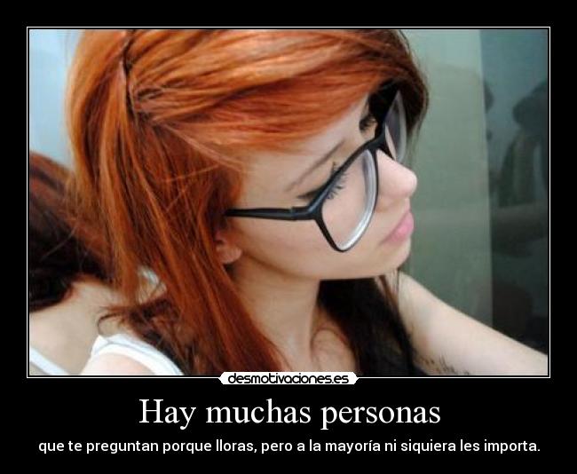Hay muchas personas - que te preguntan porque lloras, pero a la mayoría ni siquiera les importa.