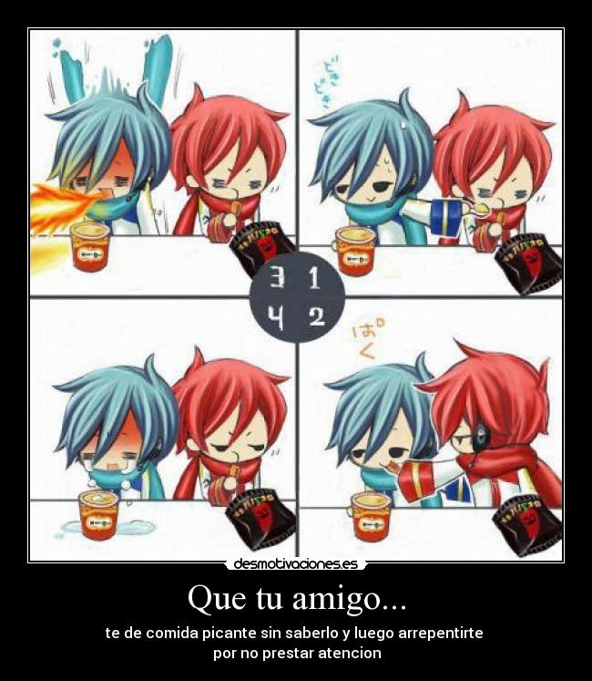 Que tu amigo... - te de comida picante sin saberlo y luego arrepentirte 
por no prestar atencion