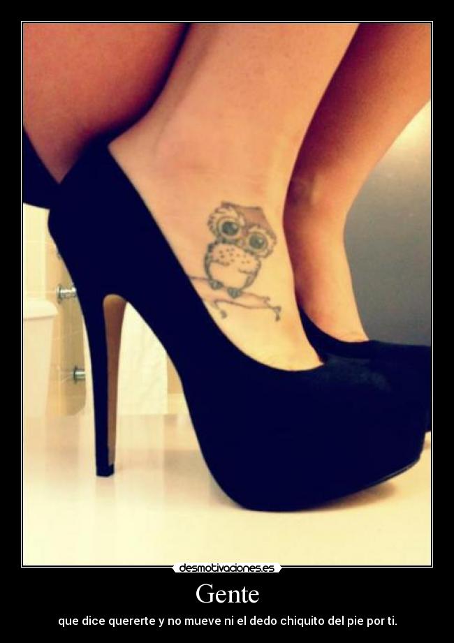 Gente - que dice quererte y no mueve ni el dedo chiquito del pie por ti.