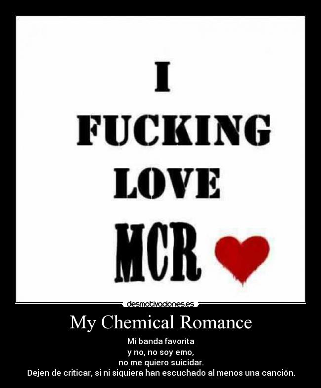 My Chemical Romance - Mi banda favorita
y no, no soy emo,
no me quiero suicidar.
Dejen de criticar, si ni siquiera han escuchado al menos una canción.