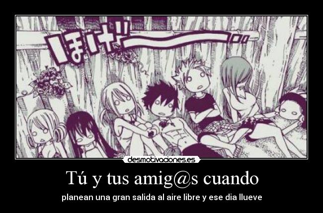 Tú y tus amig@s cuando - planean una gran salida al aire libre y ese dia llueve