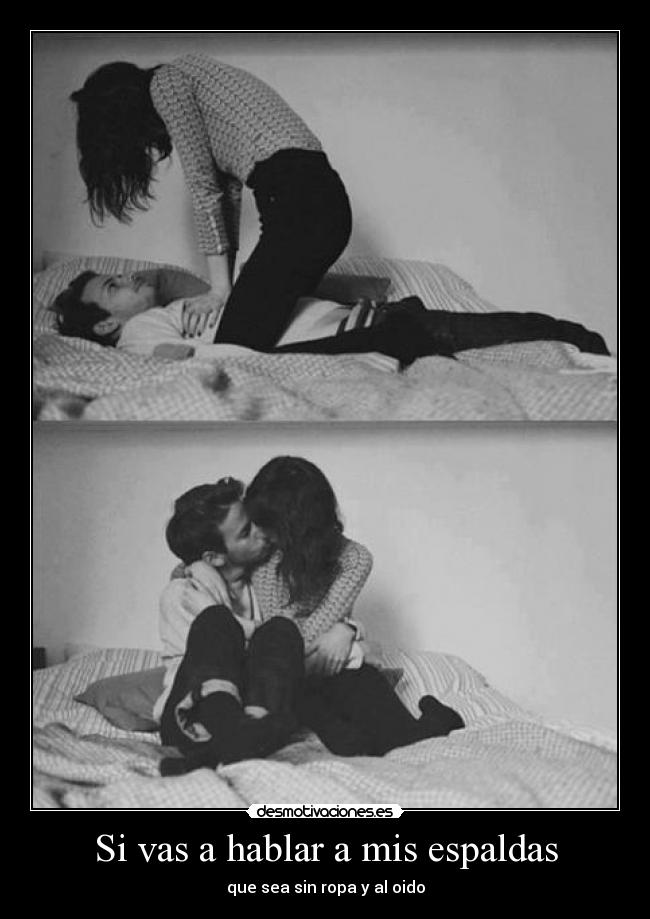 Si vas a hablar a mis espaldas - que sea sin ropa y al oido