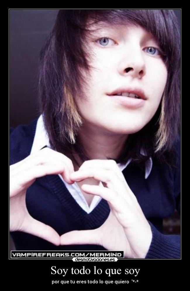 Soy todo lo que soy - por que tu eres todo lo que quiero ♥*-*