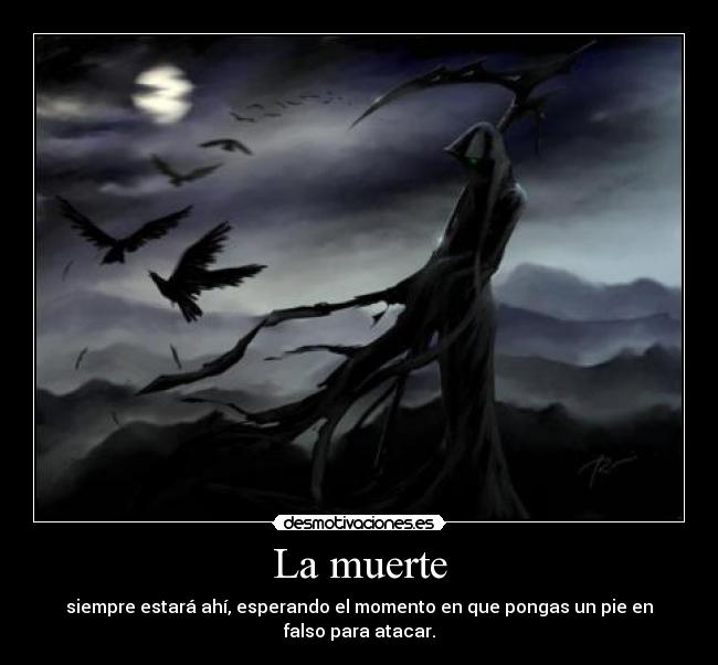 La muerte - siempre estará ahí, esperando el momento en que pongas un pie en falso para atacar.