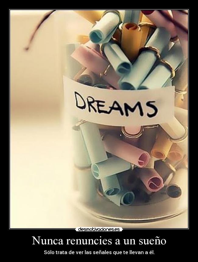 Nunca renuncies a un sueño - Sólo trata de ver las señales que te llevan a él.