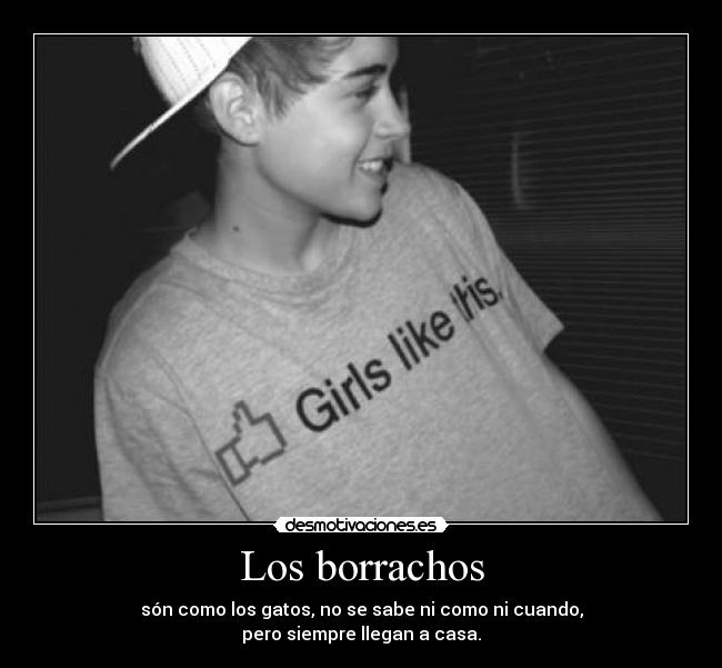 Los borrachos - són como los gatos, no se sabe ni como ni cuando,
pero siempre llegan a casa.