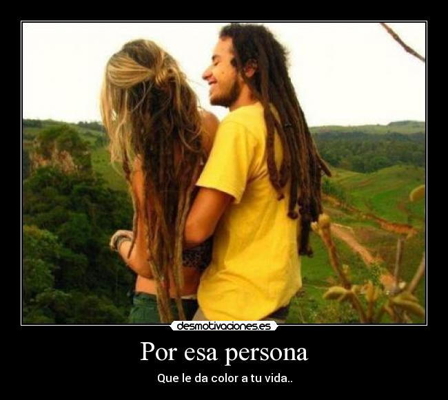 Por esa persona - Que le da color a tu vida..
