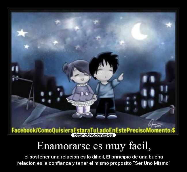 Enamorarse es muy facil, - el sostener una relacion es lo dificil, El principio de una buena
relacion es la confianza y tener el mismo proposito Ser Uno Mismo