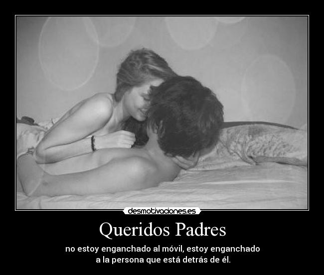 Queridos Padres - no estoy enganchado al móvil, estoy enganchado
a la persona que está detrás de él.