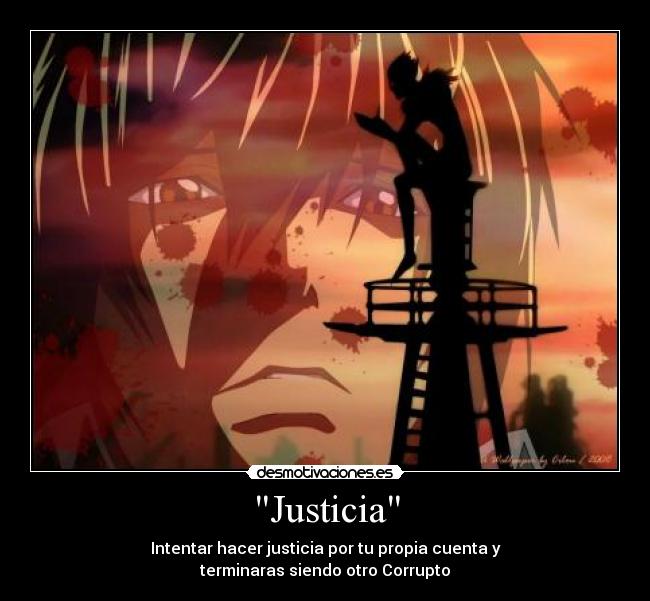 Justicia - Intentar hacer justicia por tu propia cuenta y
terminaras siendo otro Corrupto