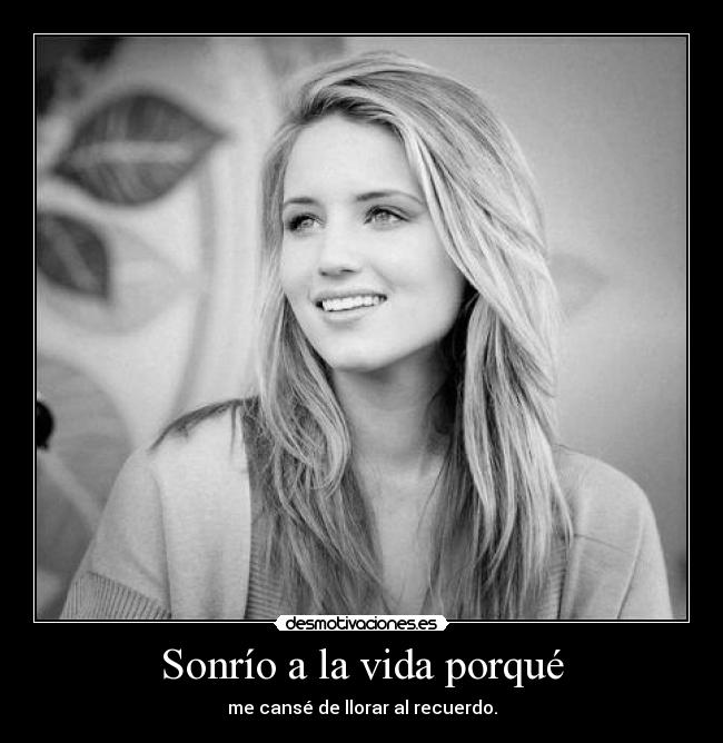 Sonrío a la vida porqué - me cansé de llorar al recuerdo.