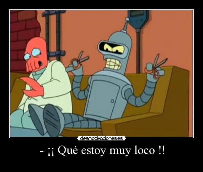 - ¡¡ Qué estoy muy loco !! -