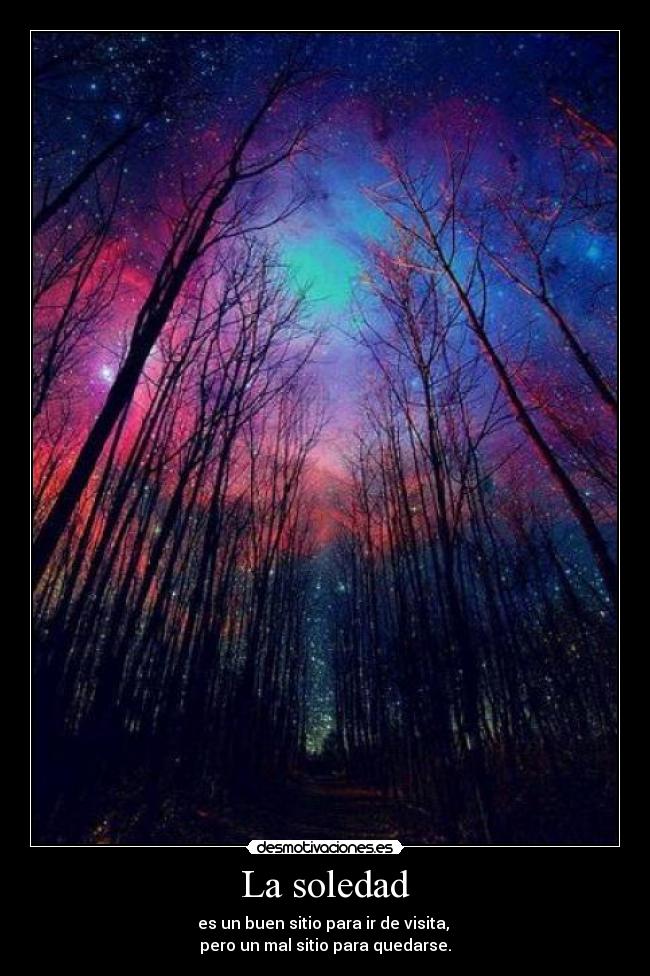 La soledad - es un buen sitio para ir de visita,
pero un mal sitio para quedarse.