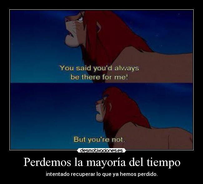 Perdemos la mayoría del tiempo - intentado recuperar lo que ya hemos perdido.