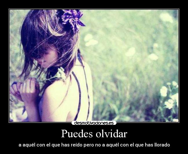 Puedes olvidar - a aquél con el que has reído pero no a aquél con el que has llorado