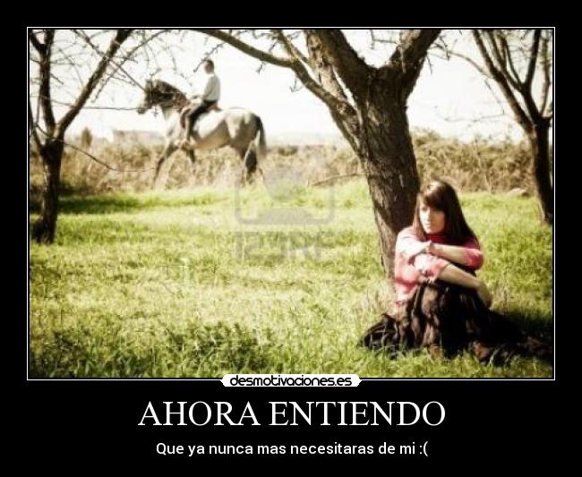 AHORA ENTIENDO - Que ya nunca mas necesitaras de mi :(