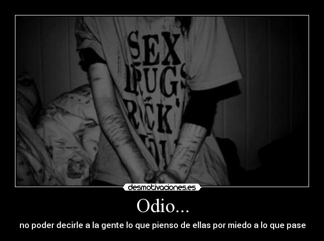 Odio... - no poder decirle a la gente lo que pienso de ellas por miedo a lo que pase