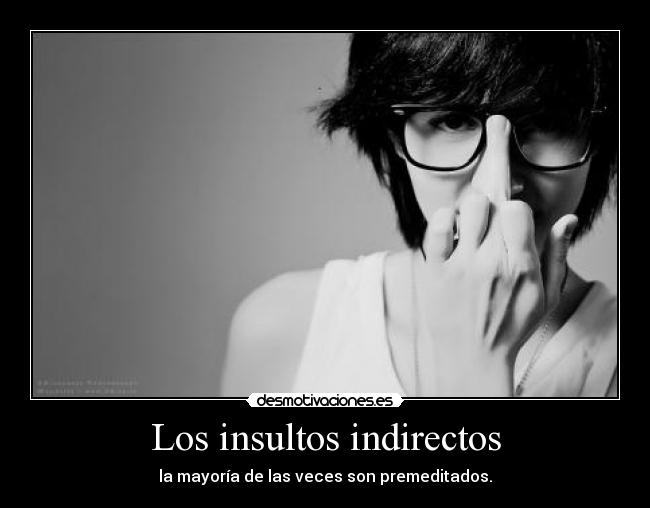 Los insultos indirectos - la mayoría de las veces son premeditados.