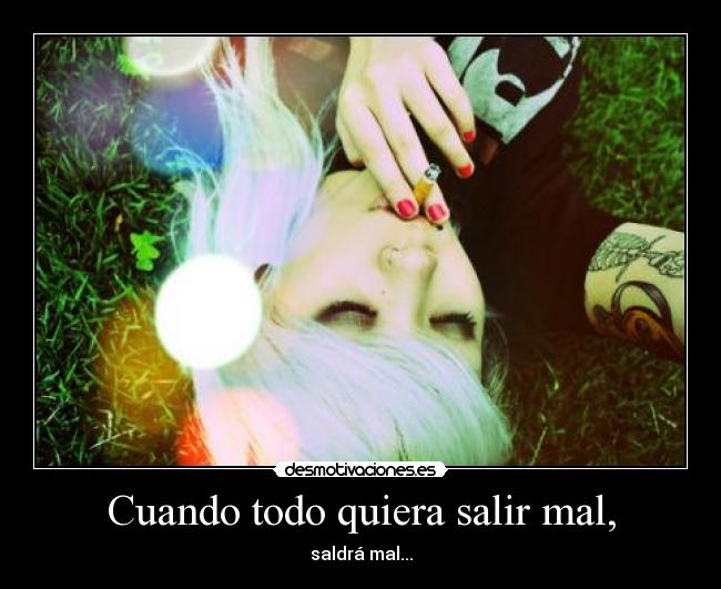 Cuando todo quiera salir mal, - saldrá mal...