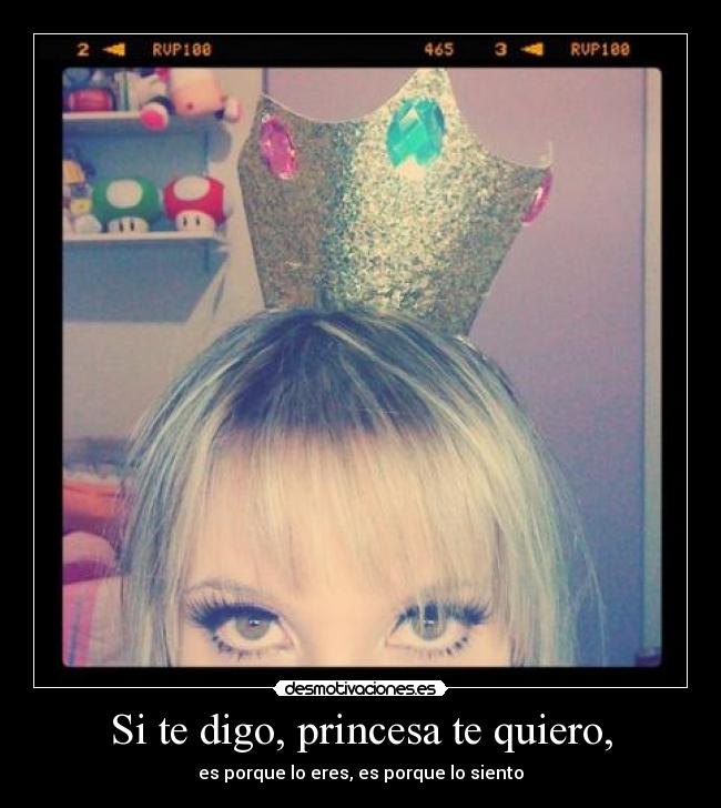 Si te digo, princesa te quiero, - es porque lo eres, es porque lo siento