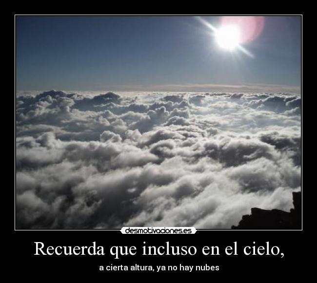 Recuerda que incluso en el cielo, - a cierta altura, ya no hay nubes