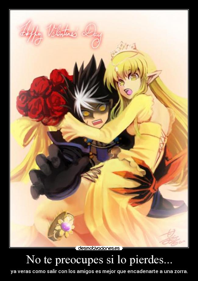 No te preocupes si lo pierdes... - ya veras como salir con los amigos es mejor que encadenarte a una zorra.