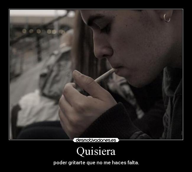 Quisiera - poder gritarte que no me haces falta.