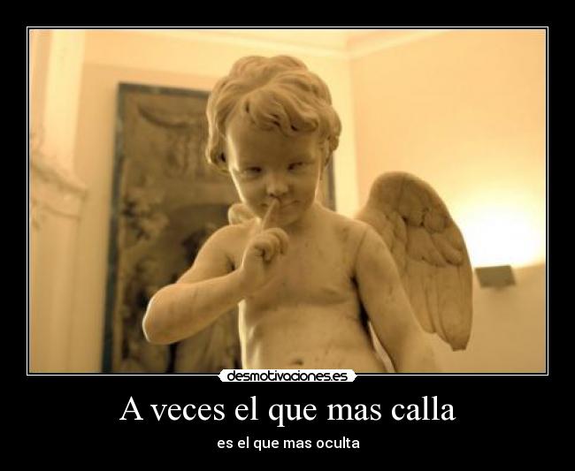 A veces el que mas calla - es el que mas oculta