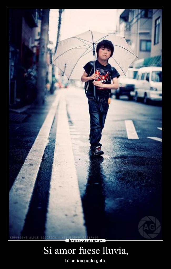 Si amor fuese lluvia, - tú serías cada gota.