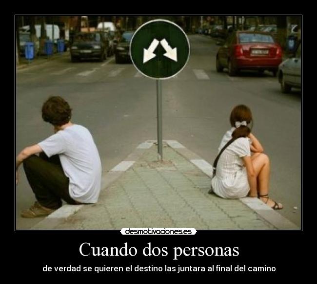Cuando dos personas - de verdad se quieren el destino las juntara al final del camino