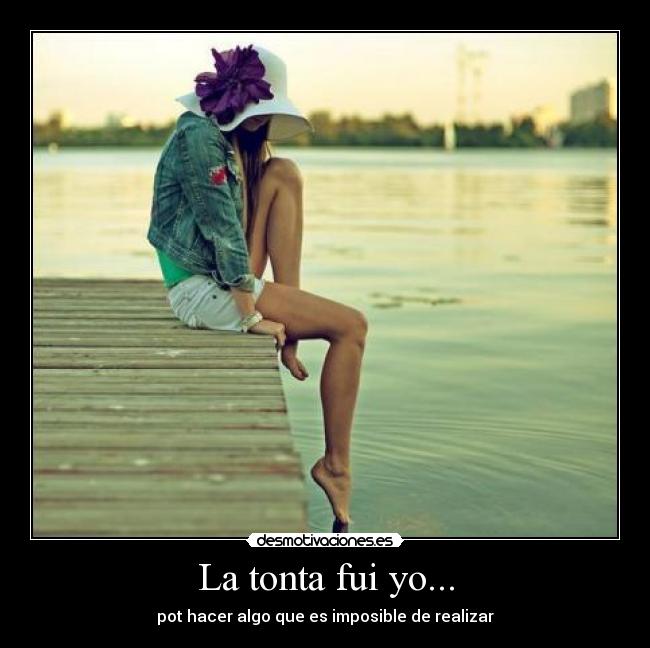 La tonta fui yo... - pot hacer algo que es imposible de realizar