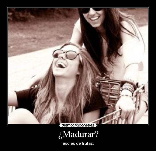 ¿Madurar? - 