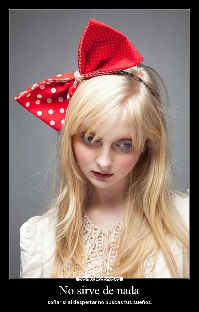 No sirve de nada - soñar si al despertar no buscas tus sueños.