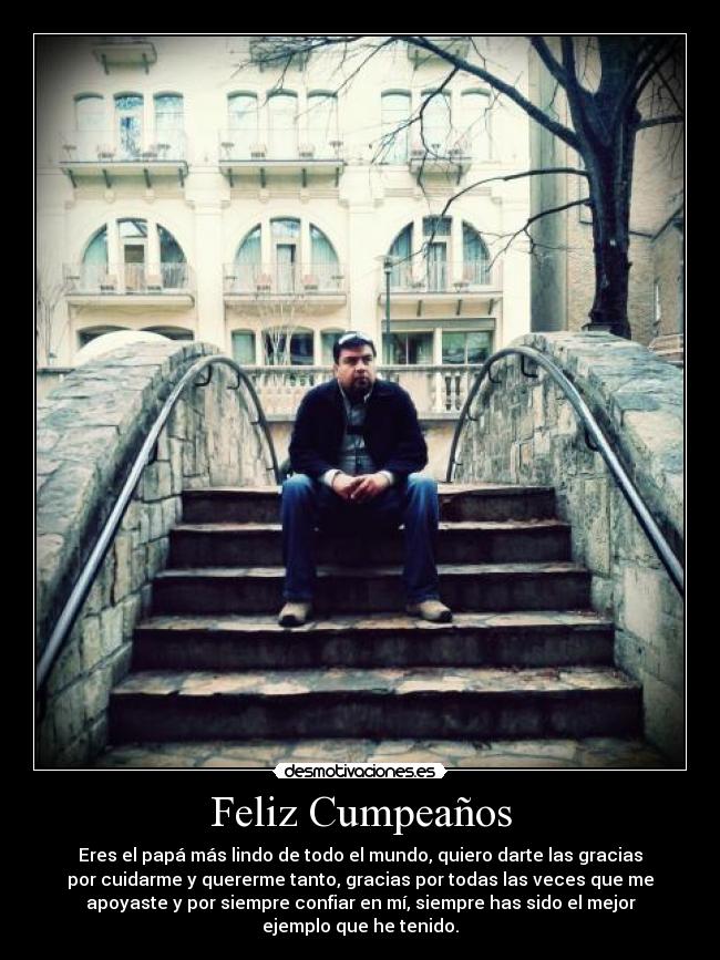 Feliz Cumpeaños - Eres el papá más lindo de todo el mundo, quiero darte las gracias
por cuidarme y quererme tanto, gracias por todas las veces que me
apoyaste y por siempre confiar en mí, siempre has sido el mejor
ejemplo que he tenido.