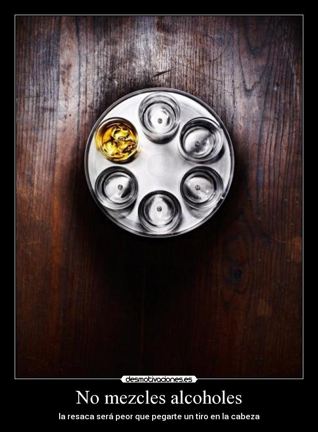 No mezcles alcoholes - la resaca será peor que pegarte un tiro en la cabeza