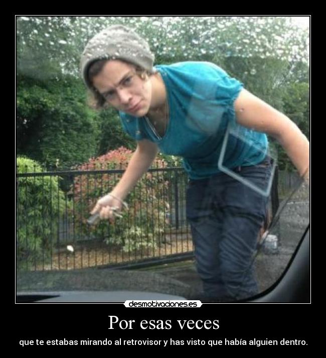 Por esas veces - que te estabas mirando al retrovisor y has visto que había alguien dentro.