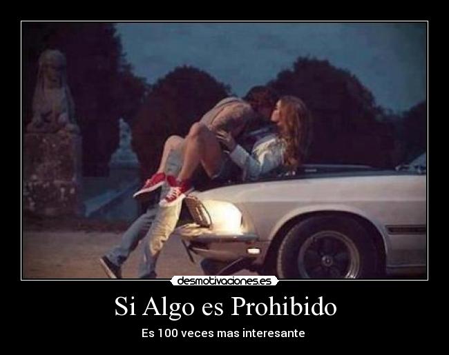 Si Algo es Prohibido - Es 100 veces mas interesante ♥
