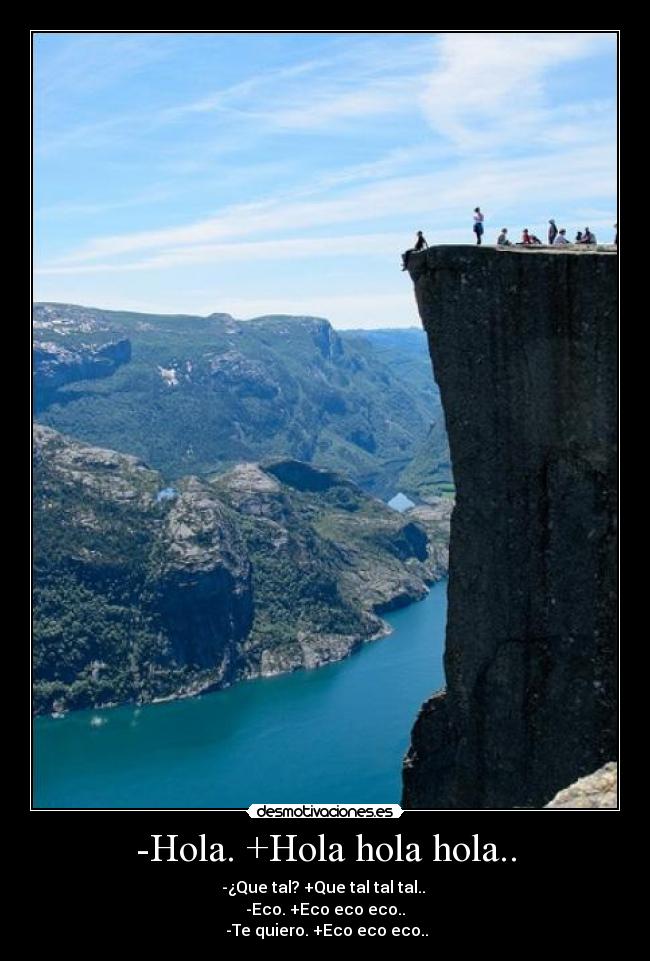 -Hola. +Hola hola hola.. - -¿Que tal? +Que tal tal tal..
-Eco. +Eco eco eco..
-Te quiero. +Eco eco eco..